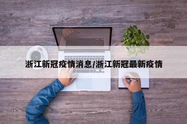 浙江新冠疫情消息/浙江新冠最新疫情