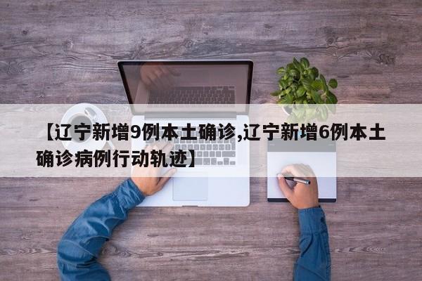 【辽宁新增9例本土确诊,辽宁新增6例本土确诊病例行动轨迹】