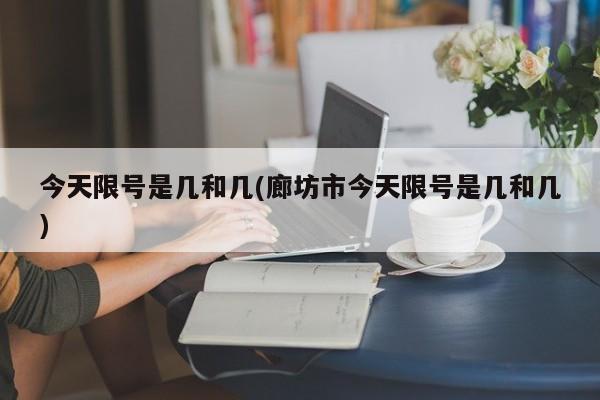 今天限号是几和几(廊坊市今天限号是几和几)