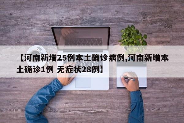 【河南新增25例本土确诊病例,河南新增本土确诊1例 无症状28例】