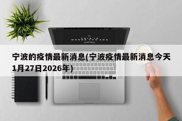 宁波的疫情最新消息(宁波疫情最新消息今天1月27日2026年)
