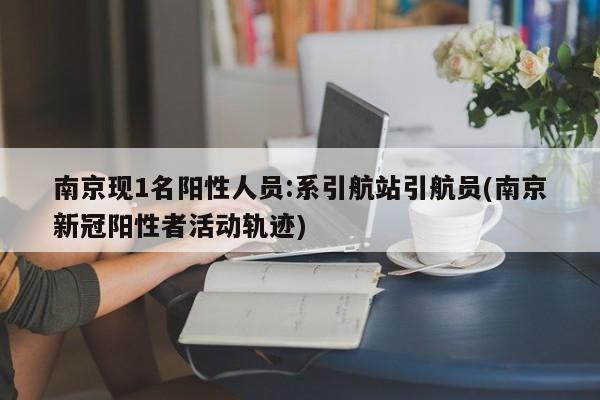 南京现1名阳性人员:系引航站引航员(南京新冠阳性者活动轨迹)