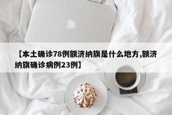 【本土确诊78例额济纳旗是什么地方,额济纳旗确诊病例23例】