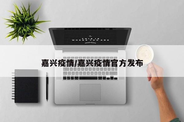 嘉兴疫情/嘉兴疫情官方发布