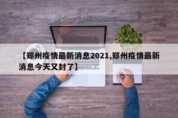 【郑州疫情最新消息2021,郑州疫情最新消息今天又封了】