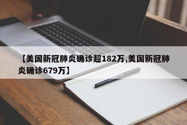 【美国新冠肺炎确诊超182万,美国新冠肺炎确诊679万】