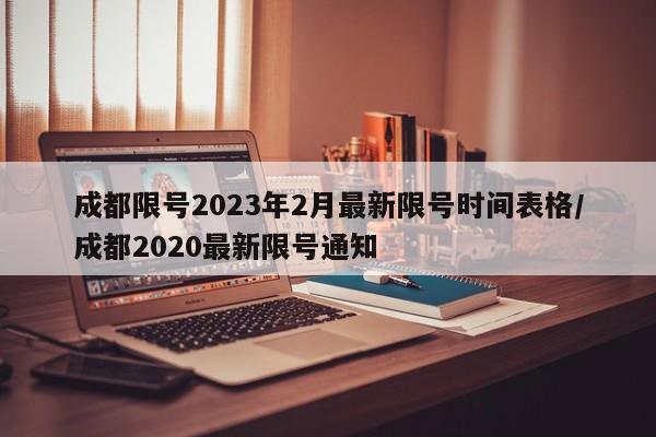 成都限号2023年2月最新限号时间表格/成都2020最新限号通知