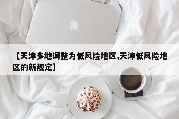 【天津多地调整为低风险地区,天津低风险地区的新规定】