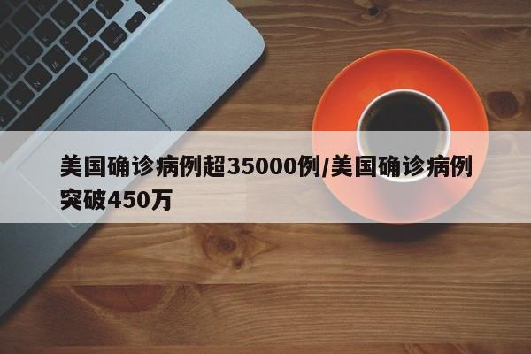 美国确诊病例超35000例/美国确诊病例突破450万