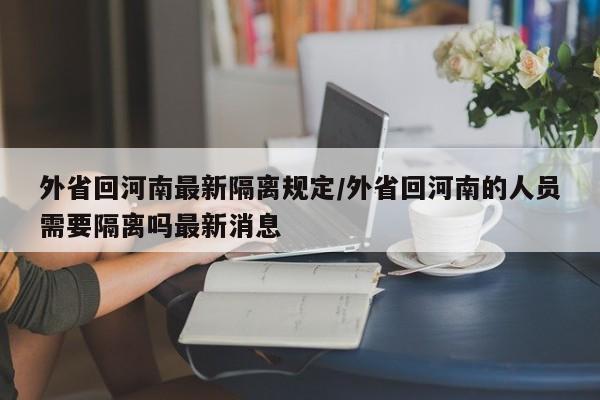 外省回河南最新隔离规定/外省回河南的人员需要隔离吗最新消息