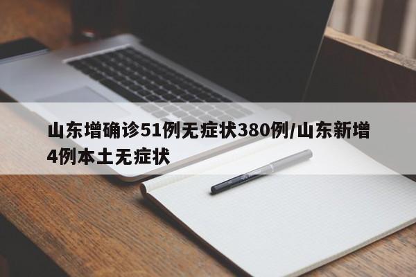山东增确诊51例无症状380例/山东新增4例本土无症状