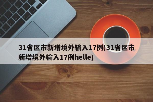 31省区市新增境外输入17例(31省区市新增境外输入17例helle)