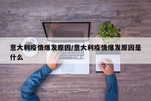 意大利疫情爆发原因/意大利疫情爆发原因是什么