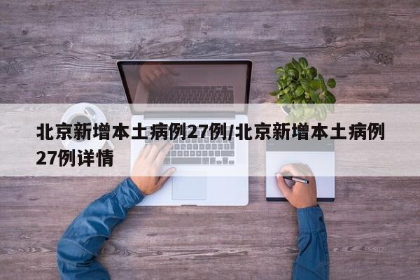 北京新增本土病例27例/北京新增本土病例27例详情