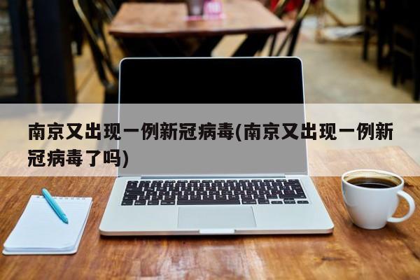 南京又出现一例新冠病毒(南京又出现一例新冠病毒了吗)