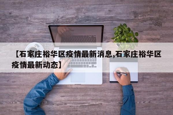 【石家庄裕华区疫情最新消息,石家庄裕华区疫情最新动态】