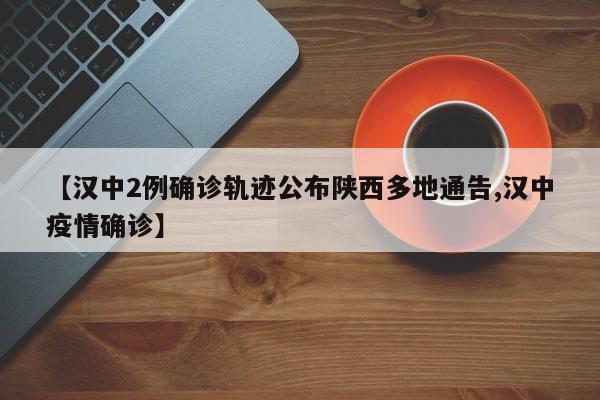 【汉中2例确诊轨迹公布陕西多地通告,汉中疫情确诊】