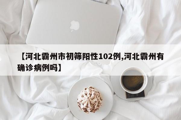 【河北霸州市初筛阳性102例,河北霸州有确诊病例吗】