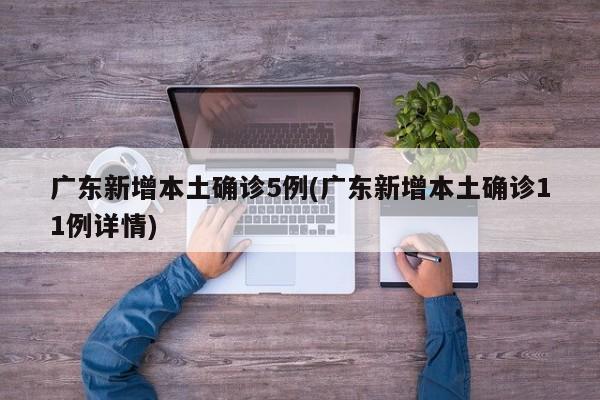 广东新增本土确诊5例(广东新增本土确诊11例详情)