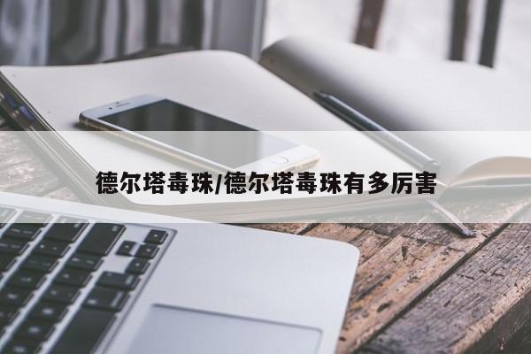 德尔塔毒珠/德尔塔毒珠有多厉害