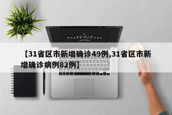 【31省区市新增确诊49例,31省区市新增确诊病例82例】