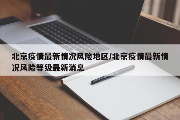 北京疫情最新情况风险地区/北京疫情最新情况风险等级最新消息