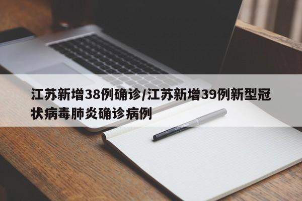 江苏新增38例确诊/江苏新增39例新型冠状病毒肺炎确诊病例