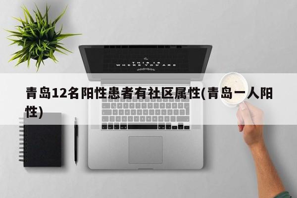 青岛12名阳性患者有社区属性(青岛一人阳性)