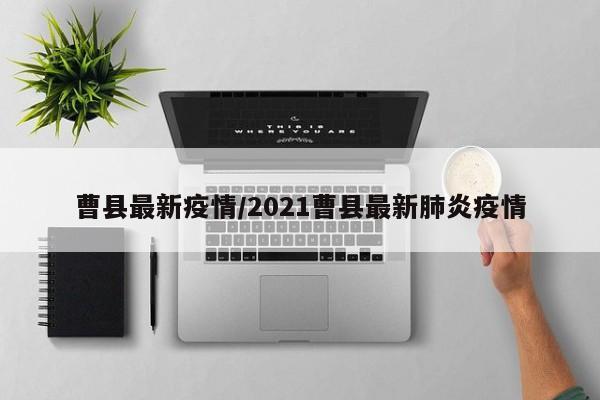 曹县最新疫情/2021曹县最新肺炎疫情