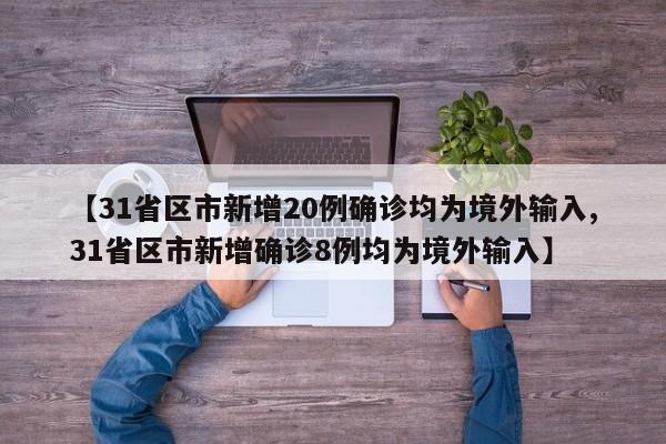 【31省区市新增20例确诊均为境外输入,31省区市新增确诊8例均为境外输入】