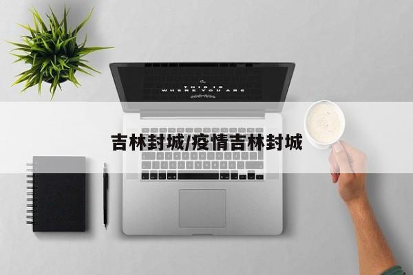 吉林封城/疫情吉林封城