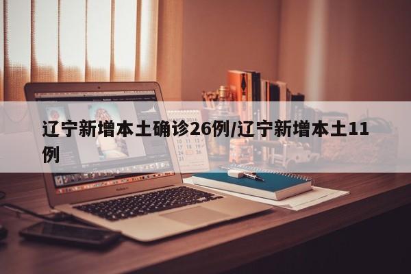 辽宁新增本土确诊26例/辽宁新增本土11例