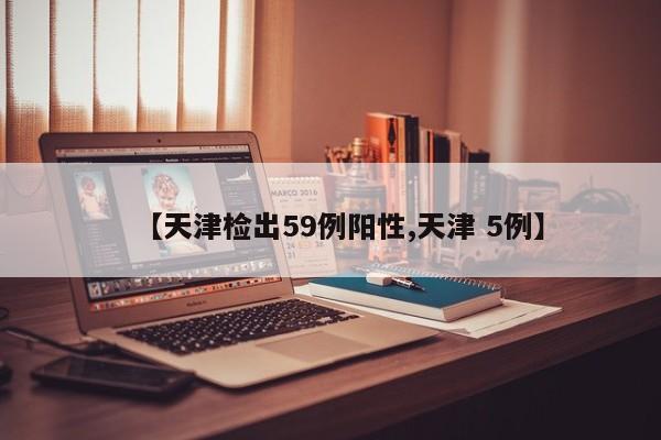 【天津检出59例阳性,天津 5例】