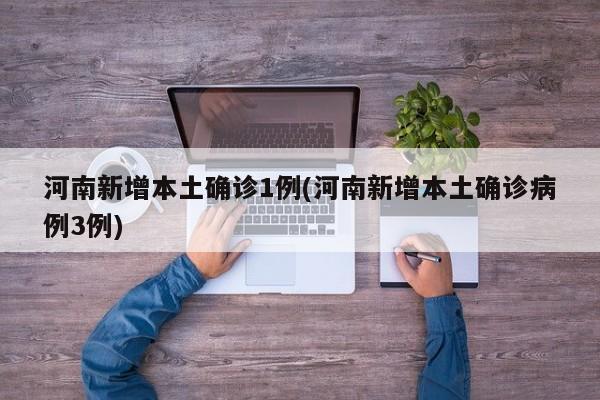 河南新增本土确诊1例(河南新增本土确诊病例3例)