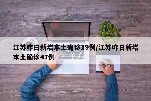 江苏昨日新增本土确诊19例/江苏昨日新增本土确诊47例