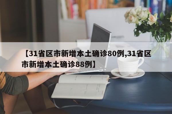 【31省区市新增本土确诊80例,31省区市新增本土确诊88例】
