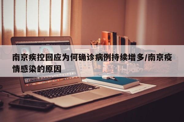 南京疾控回应为何确诊病例持续增多/南京疫情感染的原因