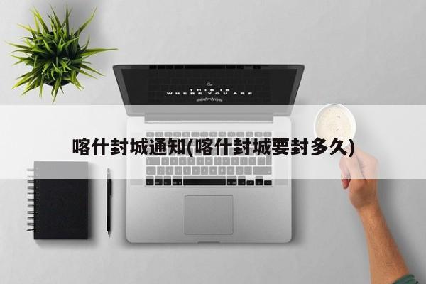 喀什封城通知(喀什封城要封多久)