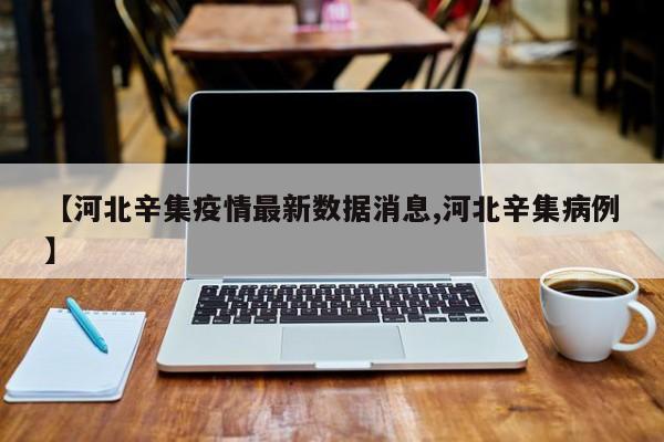 【河北辛集疫情最新数据消息,河北辛集病例】