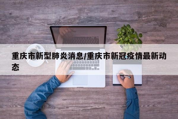 重庆市新型肺炎消息/重庆市新冠疫情最新动态