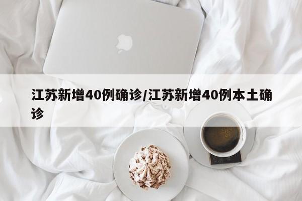 江苏新增40例确诊/江苏新增40例本土确诊