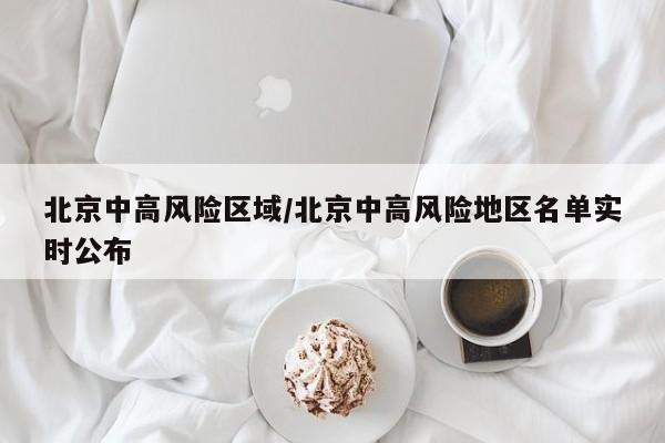 北京中高风险区域/北京中高风险地区名单实时公布