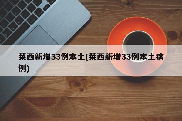 莱西新增33例本土(莱西新增33例本土病例)
