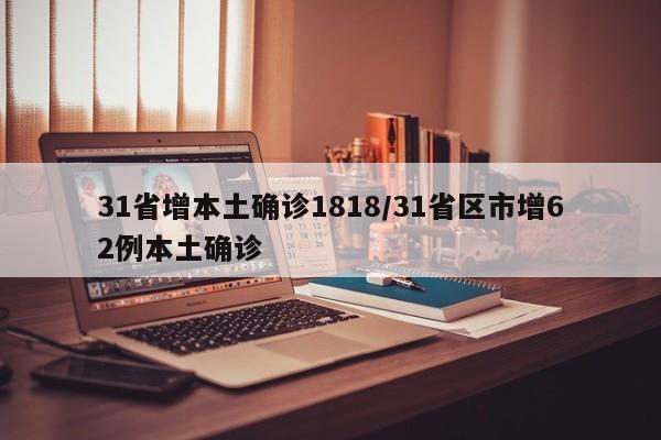 31省增本土确诊1818/31省区市增62例本土确诊