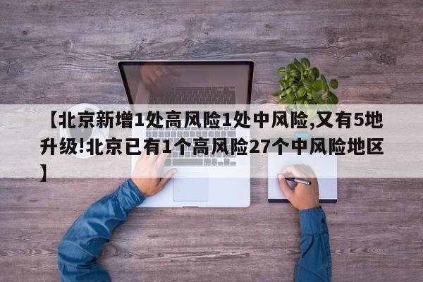 【北京新增1处高风险1处中风险,又有5地升级!北京已有1个高风险27个中风险地区】