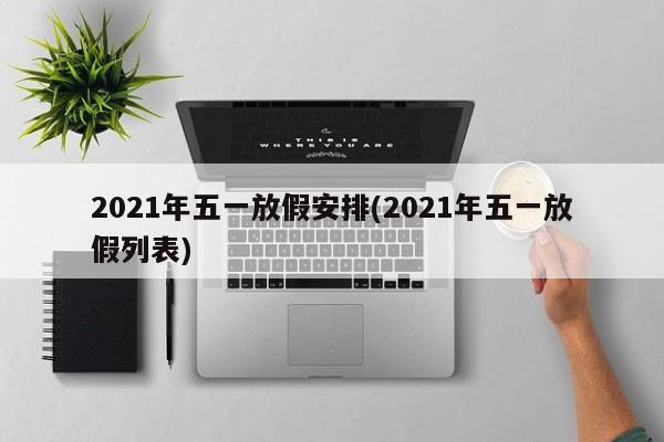 2021年五一放假安排(2021年五一放假列表)