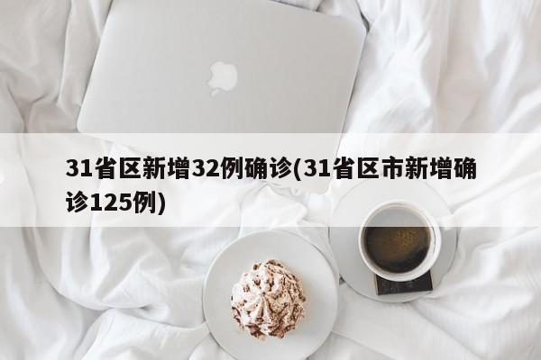 31省区新增32例确诊(31省区市新增确诊125例)