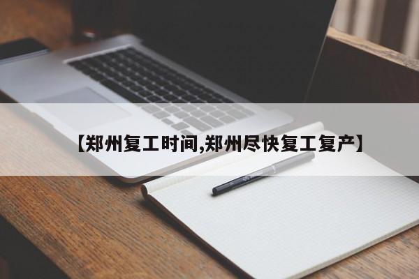 【郑州复工时间,郑州尽快复工复产】
