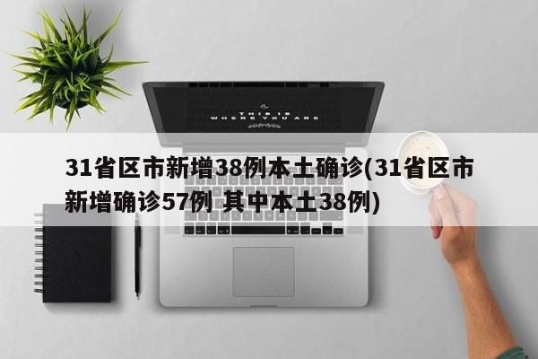 31省区市新增38例本土确诊(31省区市新增确诊57例 其中本土38例)