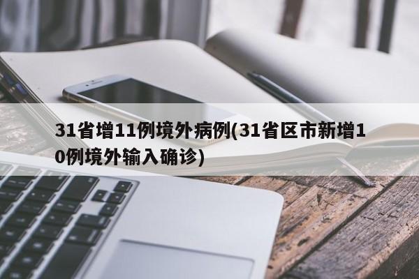 31省增11例境外病例(31省区市新增10例境外输入确诊)